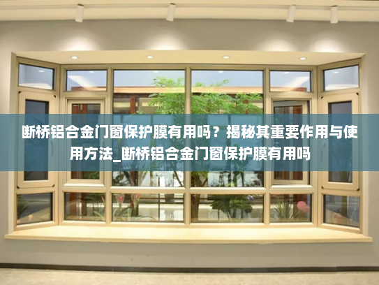 断桥铝合金门窗保护膜有用吗？揭秘其重要作用与使用方法_断桥铝合金门窗保护膜有用吗