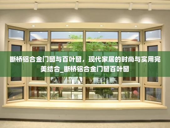 断桥铝合金门窗与百叶窗，现代家居的时尚与实用完美结合_断桥铝合金门窗百叶窗