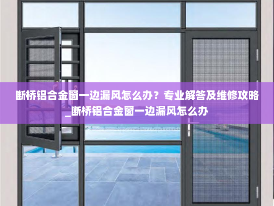 断桥铝合金窗一边漏风怎么办？专业解答及维修攻略_断桥铝合金窗一边漏风怎么办