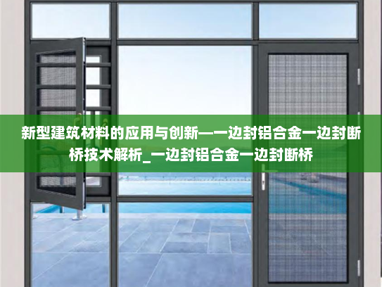 新型建筑材料的应用与创新—一边封铝合金一边封断桥技术解析_一边封铝合金一边封断桥