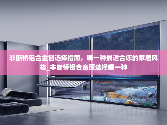 非断桥铝合金窗选择指南，哪一种最适合您的家居风格_非断桥铝合金窗选择哪一种