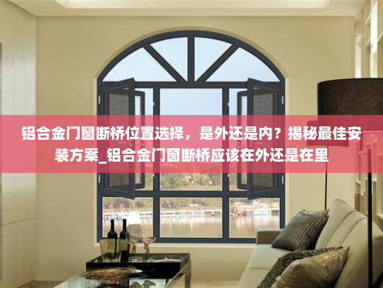 铝合金门窗断桥位置选择，是外还是内？揭秘最佳安装方案_铝合金门窗断桥应该在外还是在里