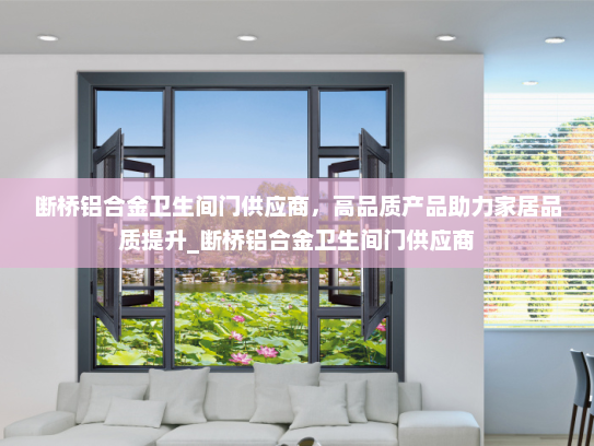 断桥铝合金卫生间门供应商，高品质产品助力家居品质提升_断桥铝合金卫生间门供应商