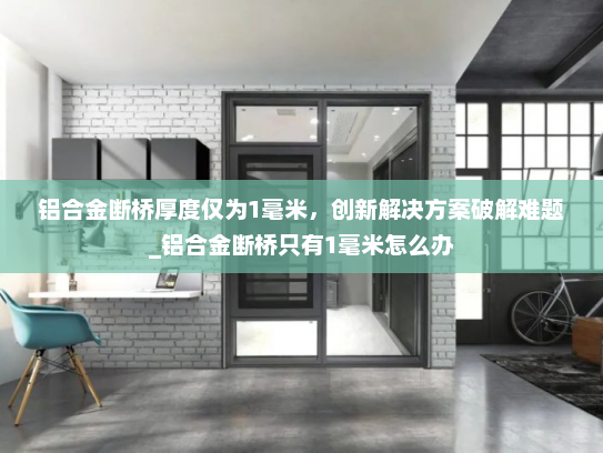 铝合金断桥厚度仅为1毫米，创新解决方案破解难题_铝合金断桥只有1毫米怎么办