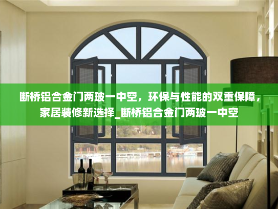 断桥铝合金门两玻一中空，环保与性能的双重保障，家居装修新选择_断桥铝合金门两玻一中空