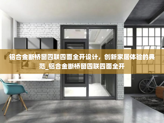 铝合金断桥窗四联四面全开设计，创新家居体验的典范_铝合金断桥窗四联四面全开