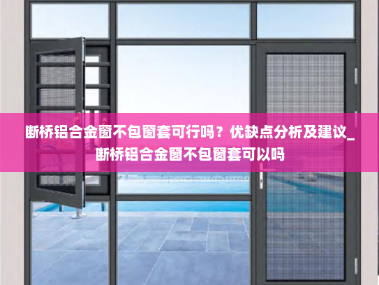 断桥铝合金窗不包窗套可行吗？优缺点分析及建议_断桥铝合金窗不包窗套可以吗