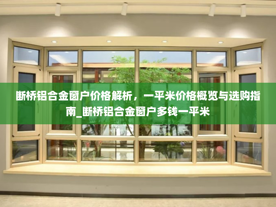 断桥铝合金窗户价格解析，一平米价格概览与选购指南_断桥铝合金窗户多钱一平米