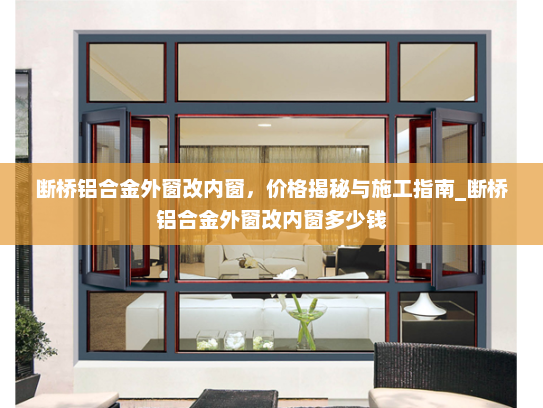 断桥铝合金外窗改内窗，价格揭秘与施工指南_断桥铝合金外窗改内窗多少钱