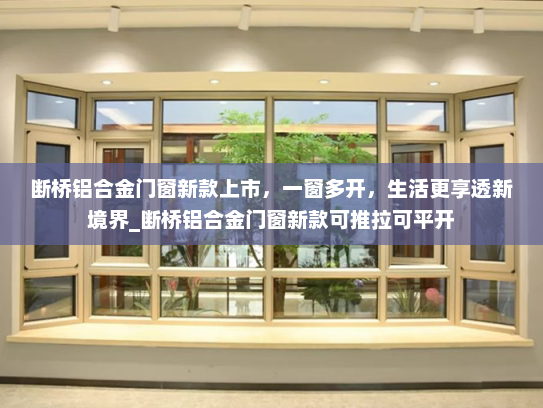 断桥铝合金门窗新款上市，一窗多开，生活更享透新境界_断桥铝合金门窗新款可推拉可平开