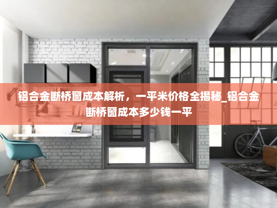 铝合金断桥窗成本解析，一平米价格全揭秘_铝合金断桥窗成本多少钱一平
