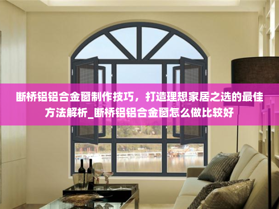 断桥铝铝合金窗制作技巧，打造理想家居之选的最佳方法解析_断桥铝铝合金窗怎么做比较好