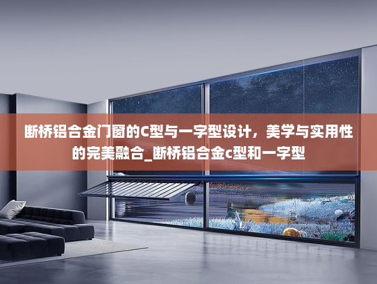 断桥铝合金门窗的C型与一字型设计，美学与实用性的完美融合_断桥铝合金c型和一字型