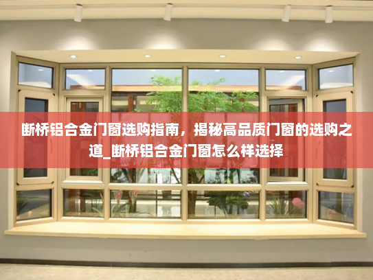 断桥铝合金门窗选购指南，揭秘高品质门窗的选购之道_断桥铝合金门窗怎么样选择