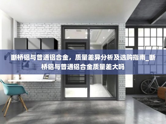 断桥铝与普通铝合金，质量差异分析及选购指南_断桥铝与普通铝合金质量差大吗