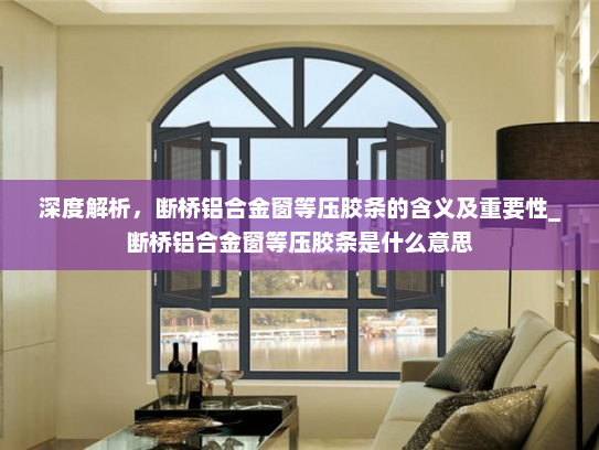 深度解析，断桥铝合金窗等压胶条的含义及重要性_断桥铝合金窗等压胶条是什么意思
