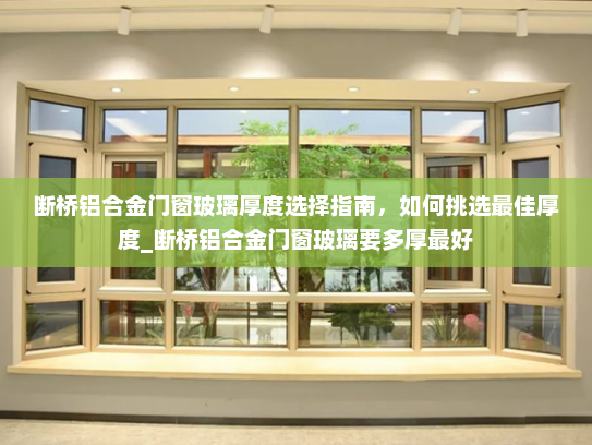 断桥铝合金门窗玻璃厚度选择指南，如何挑选最佳厚度_断桥铝合金门窗玻璃要多厚最好