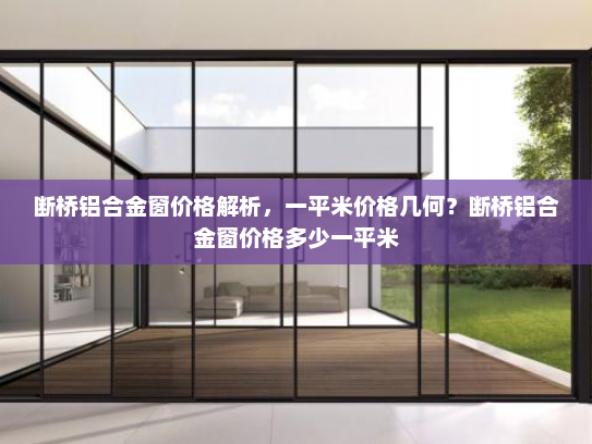 断桥铝合金窗价格解析，一平米价格几何？断桥铝合金窗价格多少一平米