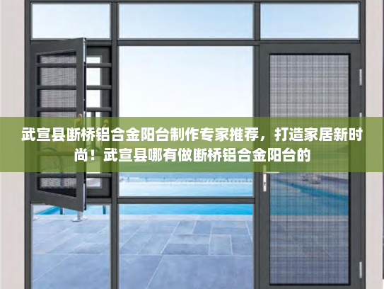 武宣县断桥铝合金阳台制作专家推荐，打造家居新时尚！武宣县哪有做断桥铝合金阳台的