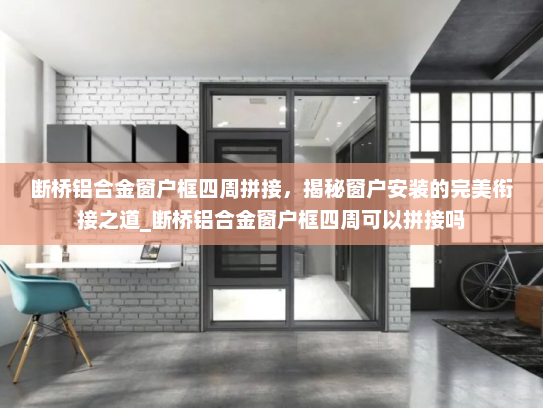 断桥铝合金窗户框四周拼接，揭秘窗户安装的完美衔接之道_断桥铝合金窗户框四周可以拼接吗