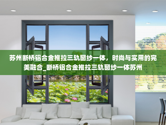 苏州断桥铝合金推拉三轨窗纱一体，时尚与实用的完美融合_断桥铝合金推拉三轨窗纱一体苏州