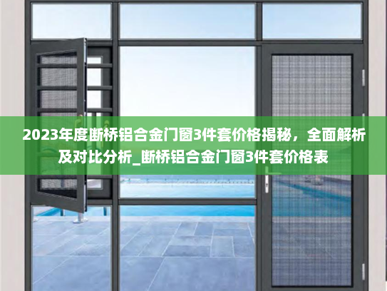 2023年度断桥铝合金门窗3件套价格揭秘，全面解析及对比分析_断桥铝合金门窗3件套价格表