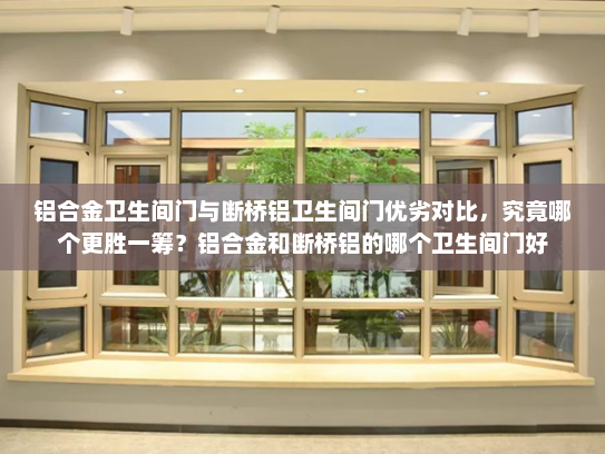 铝合金卫生间门与断桥铝卫生间门优劣对比，究竟哪个更胜一筹？铝合金和断桥铝的哪个卫生间门好