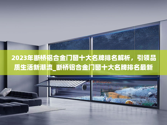 2023年断桥铝合金门窗十大名牌排名解析，引领品质生活新潮流_断桥铝合金门窗十大名牌排名最新