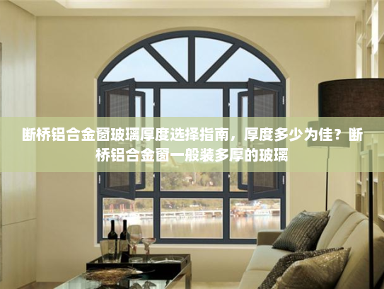 断桥铝合金窗玻璃厚度选择指南，厚度多少为佳？断桥铝合金窗一般装多厚的玻璃