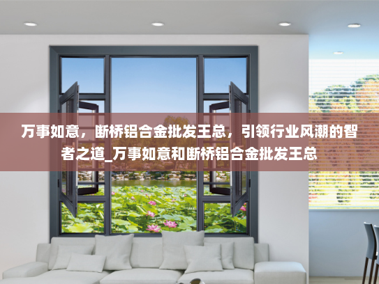 万事如意，断桥铝合金批发王总，引领行业风潮的智者之道_万事如意和断桥铝合金批发王总