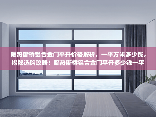 隔热断桥铝合金门平开价格解析，一平方米多少钱，揭秘选购攻略！隔热断桥铝合金门平开多少钱一平