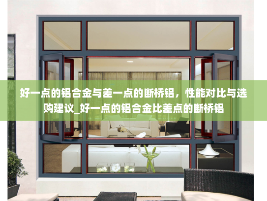 好一点的铝合金与差一点的断桥铝，性能对比与选购建议_好一点的铝合金比差点的断桥铝