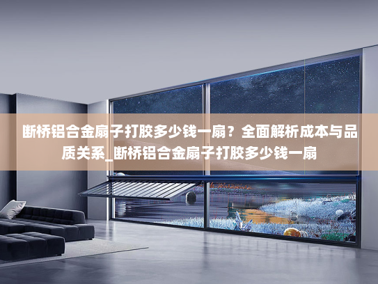 断桥铝合金扇子打胶多少钱一扇？全面解析成本与品质关系_断桥铝合金扇子打胶多少钱一扇