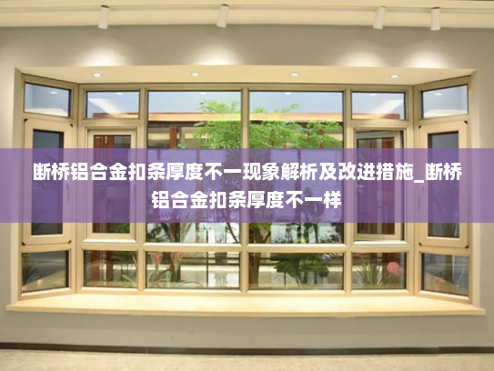 断桥铝合金扣条厚度不一现象解析及改进措施_断桥铝合金扣条厚度不一样