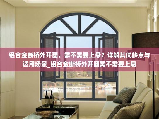 铝合金断桥外开窗，需不需要上悬？详解其优缺点与适用场景_铝合金断桥外开窗需不需要上悬
