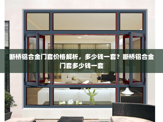 断桥铝合金门套价格解析，多少钱一套？断桥铝合金门套多少钱一套