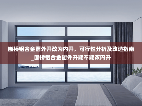 断桥铝合金窗外开改为内开，可行性分析及改造指南_断桥铝合金窗外开能不能改内开