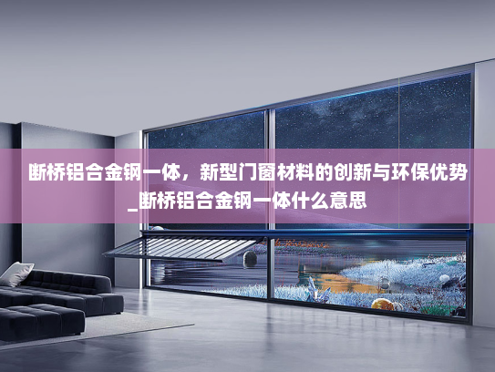 断桥铝合金钢一体，新型门窗材料的创新与环保优势_断桥铝合金钢一体什么意思