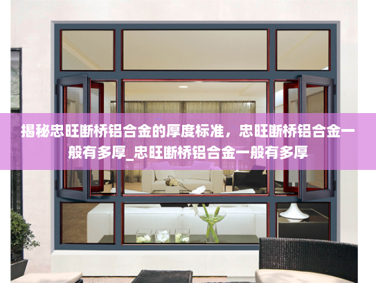 揭秘忠旺断桥铝合金的厚度标准，忠旺断桥铝合金一般有多厚_忠旺断桥铝合金一般有多厚
