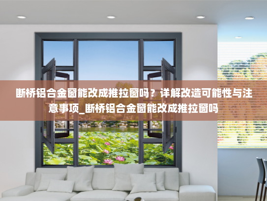 断桥铝合金窗能改成推拉窗吗？详解改造可能性与注意事项_断桥铝合金窗能改成推拉窗吗