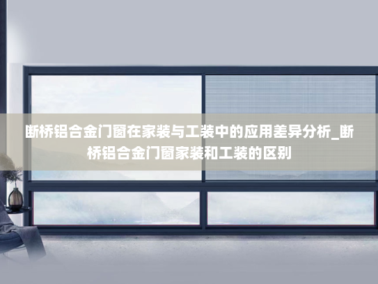 断桥铝合金门窗在家装与工装中的应用差异分析_断桥铝合金门窗家装和工装的区别