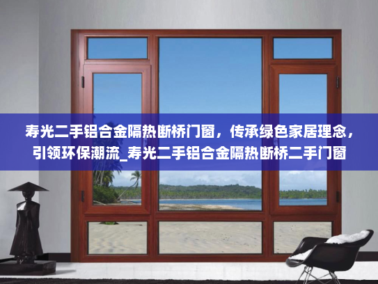 寿光二手铝合金隔热断桥门窗，传承绿色家居理念，引领环保潮流_寿光二手铝合金隔热断桥二手门窗