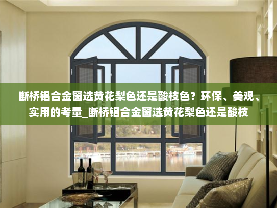 断桥铝合金窗选黄花梨色还是酸枝色？环保、美观、实用的考量_断桥铝合金窗选黄花梨色还是酸枝