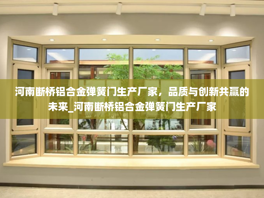 河南断桥铝合金弹簧门生产厂家，品质与创新共赢的未来_河南断桥铝合金弹簧门生产厂家