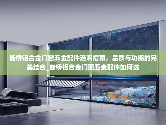 断桥铝合金门窗五金配件选购指南，品质与功能的完美结合_断桥铝合金门窗五金配件如何选
