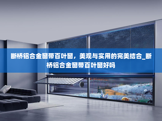 断桥铝合金窗带百叶窗，美观与实用的完美结合_断桥铝合金窗带百叶窗好吗