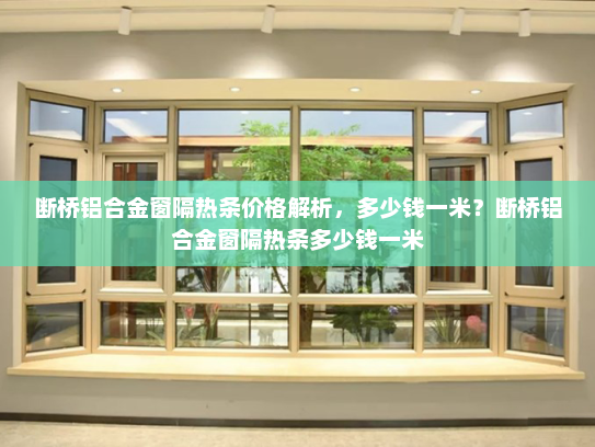 断桥铝合金窗隔热条价格解析，多少钱一米？断桥铝合金窗隔热条多少钱一米