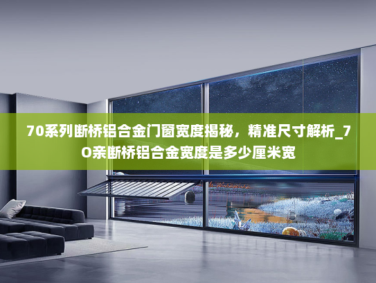 70系列断桥铝合金门窗宽度揭秘，精准尺寸解析_7O亲断桥铝合金宽度是多少厘米宽