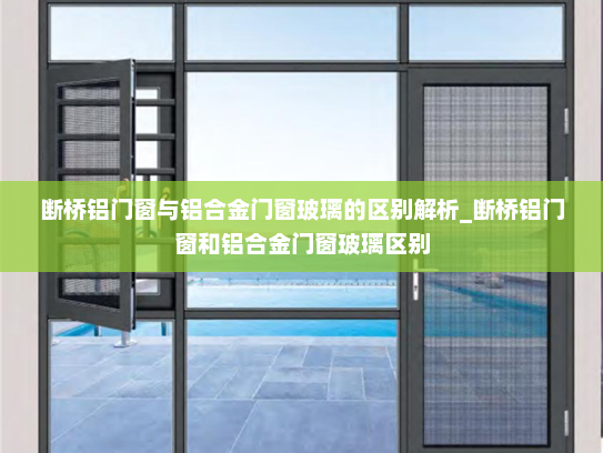 断桥铝门窗与铝合金门窗玻璃的区别解析_断桥铝门窗和铝合金门窗玻璃区别