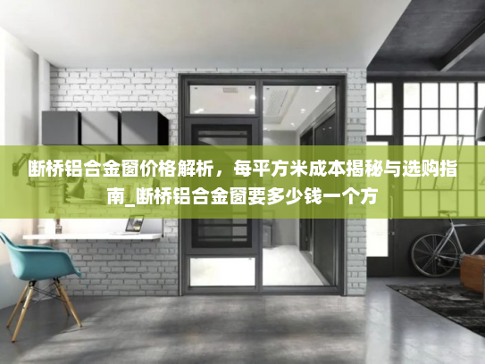 断桥铝合金窗价格解析，每平方米成本揭秘与选购指南_断桥铝合金窗要多少钱一个方